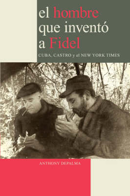 El Hombre Que Invento a Fidel. Cuba, Castro Y El New York Times (Paperback)