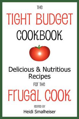 The Tight Budget Cookbook: Delicious and Nutritious Recipes for the Frugal Cook (Paperback)