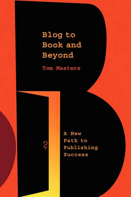 Blog to Book & Beyond: A New Path to Publishing Success (Paperback)