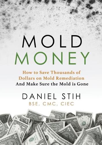 Mold Money: How to Save Thousands of Dollars on Mold Redmediation and Make Sure the Mold is Gone (Paperback)