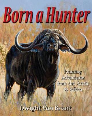 Born a Hunter: Thirty Hunting Adventures Around the World (Hardback)