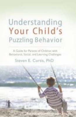Understanding Your Child's Puzzling Behavior: A Guide for Parents of Children with Behavioral, Social and Learning Challenges (Paperback)