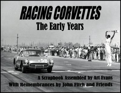 Racing Corvettes the Early Years: A Scrapbook Assembled by Art Evans with Rememberances by John Fitch and Friends (Paperback)