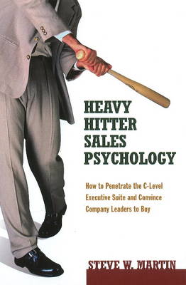 Heavy Hitter Sales Psychology: How to Penetrate the C-Level Executive Suite and Convince Company Leaders to Buy (Hardback)