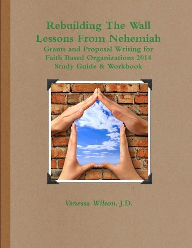 Rebuilding the Wall - Lessons from Nehemiah Grants and Proposal Writing for Faith Based Organizations Study Guide 2014 (Paperback)