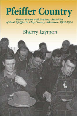 Pfeiffer Country: The Tenant Farms and Business Activities of Paul Pfeiffer in Clay County, Arkansas, 1902-1954 (Hardback)