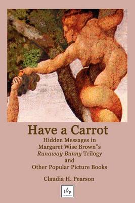 Have a Carrot: Hidden Messages in Margaret Wise Brown's Runaway Bunny Trilogy and Other Popular Picture Books (Paperback)