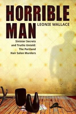 Horrible Man: Sinister Secrets and Truths Untold: The Portland Hair Salon Murders (Paperback)