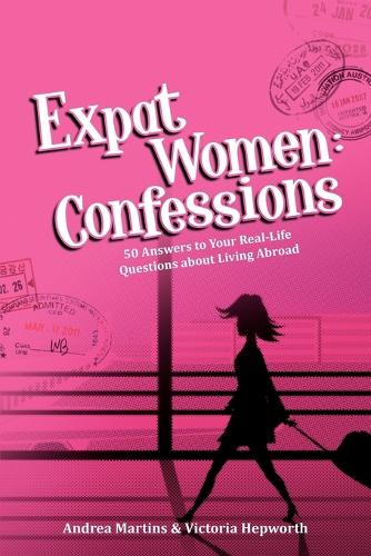 Expat Women: Confessions - 50 Answers to Your Real-Life Questions about Living Abroad (Paperback)