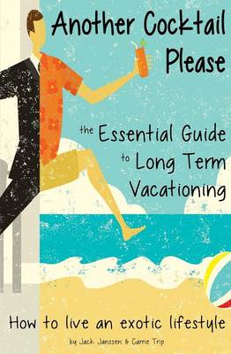 Another Cocktail Please: The Essential Guide to Long Term Vacationing - How to Live an Exotic Lifestyle (Paperback)