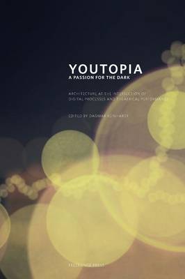 Youtopia: A Passion for the Dark. Architecture at the Intersection Between Digital Processes and Theatrical Performance. (Paperback)