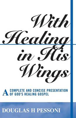 With Healing in His Wings: A Complete and Concise Presentation of God's Healing Gospel (Paperback)