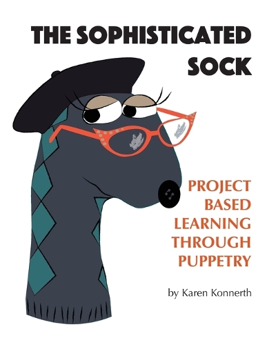 The Sophisticated Sock: Project Based Learning Through Puppetry (Paperback)