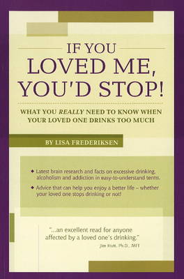 If You Loved Me, You'd Stop!: What You Really Need to Know If Your Loved One Drinks Too Much (Paperback)