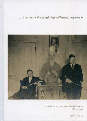I Listen to the Wind That Obliterates My Traces - Music in Vernacular Photographs 1880-1955 (Hardback)