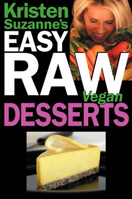 Kristen Suzanne's Easy Raw Vegan Desserts: Delicious and Easy Raw Food Recipes for Cookies, Pies, Cakes, Puddings, Mousses, Cobblers, Candies and Ice Creams (Paperback)