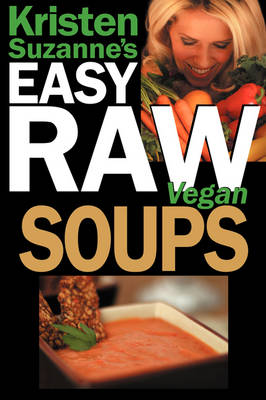 Kristen Suzanne's EASY Raw Vegan Soups: Delicious & Easy Raw Food Recipes for Hearty, Satisfying, Flavorful Soups (Paperback)