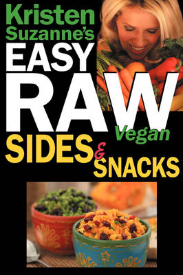 Kristen Suzanne's EASY Raw Vegan Sides & Snacks: Delicious & Easy Raw Food Recipes for Side Dishes, Snacks, Spreads, Dips, Sauces & Breakfast (Paperback)