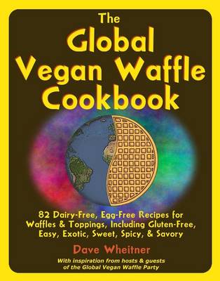 The Global Vegan Waffle Cookbook: 82 Dairy-Free, Egg-Free Recipes for Waffles & Toppings, Including Gluten-Free, Easy, Exotic, Sweet, Spicy, & Savory (Paperback)