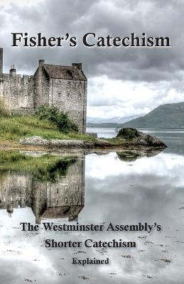 Fisher's Catechism: The Westminster Assembly's Shorter Catechism Explained (Paperback)