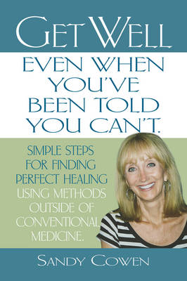 Get Well - Even When You'Ve Been Told You Can'T: Simple Steps for Finding Perfect Healing Using Methods Outside of Conventional Medicine (Paperback)