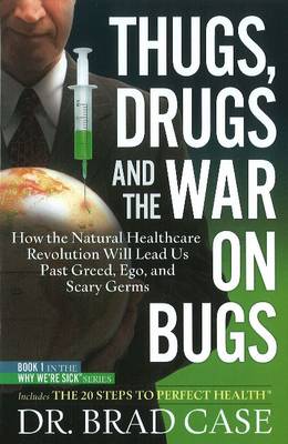 Thugs, Drugs & the War on Bugs: How the Natural Healthcare Revolution Will Lead Us Past Greed, Ego, & Scary Germs (Hardback)