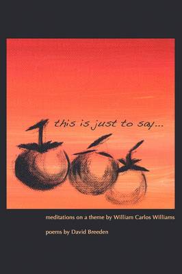 This Is Just to Say: Meditations on a Theme by William Carlos Williams (Paperback)