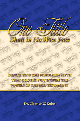 One Tittle Shall in No Wise Pass: Destroying the Scholarly Myth That God Did Not Inspire the Vowels of the Old Testament (Paperback)