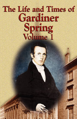 The Life and Times of Gardiner Spring - Vol.1 (Paperback)