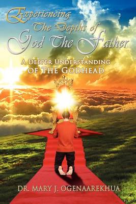 Experiencing the Depths of God the Father: A Deeper Understanding of the Godhead (Paperback)