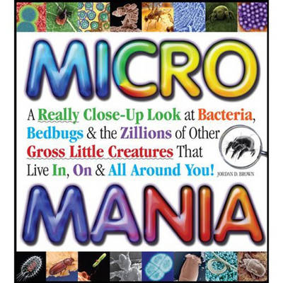 Micro Mania: A Really Close-up Look at Bacteria, Bedbugs, and the Zillions of Other Gross Little Creatures That Live in, on, and All Around You (Hardback)