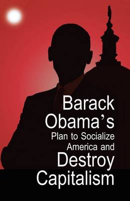 Barack Obama's Plan to Socialize America and Destroy Capitalism (Paperback)