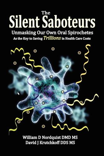 The Silent Saboteurs: Unmasking Our Own Oral Spirochetes as the Key to Saving Trillions in Health Care Costs (Paperback)