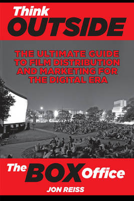 Think Outside the Box Office: The Ultimate Guide to Film Distribution and Marketing for the Digital Era (Paperback)
