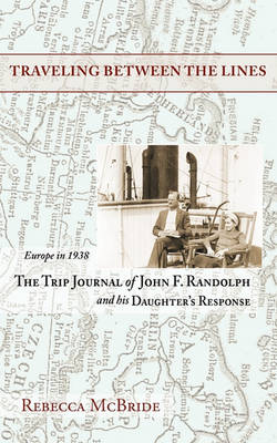 Traveling Between the Lines: Europe in 1938: The Trip Journal of John F. Randolph and His Daughter's Response (Paperback)