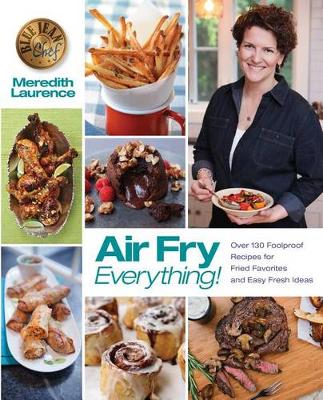Air Fry Everything: Foolproof Recipes for Fried Favorites and Easy Fresh Ideas by Blue Jean Chef, Meredith Laurence - Blue Jean Chef (Paperback)