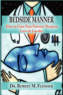 Bedside Manner How to Gain Your Patients' Respect, Love & Loyalty (Paperback)