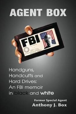 Agent Box: Handguns, Hard Drives, and Handcuffs: An FBI Memoir in Black and White (Hardback)