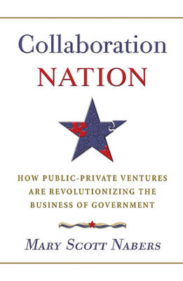 Collaboration Nation: How Public-Private Ventures are Revolutionizing the Business of Government (Hardback)