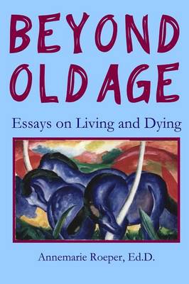 Beyond Old Age: Essays on Living and Dying (Paperback)