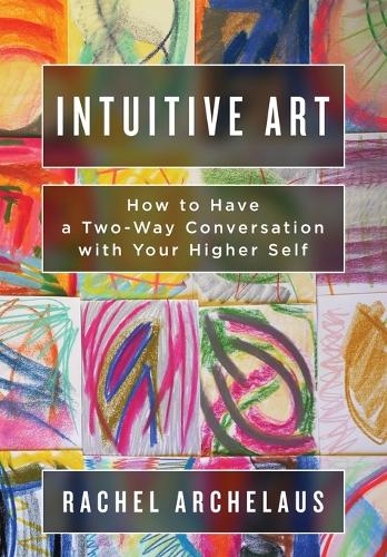 Intuitive Art: How to Have a Two-Way Conversation with Your Higher Self (Paperback)