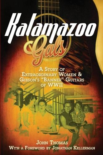 Kalamazoo Gals - A Story of Extraordinary Women & Gibson's "Banner" Guitars of WWII (Paperback)