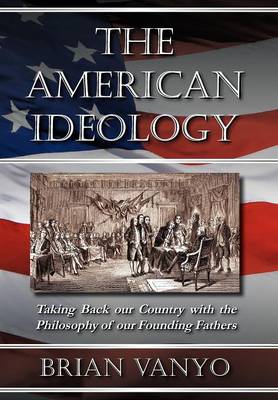 The American Ideology: Taking Back Our Country with the Philosophy of Our Founding Fathers (Hardback)