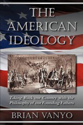The American Ideology: Taking Back Our Country with the Philosophy of Our Founding Fathers (Paperback)