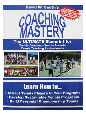 Coaching Mastery: The Ultimate Blueprint for Tennis Coaches, Tennis Parents, & Tennis Teaching Professionals (Paperback)