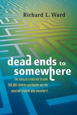 Dead Ends to Somewhere: The Story of a Vaccine to Save 500,000 Children Worldwide and the Reluctant Student Who Invented It (Paperback)