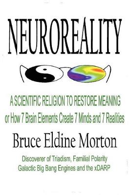 Neuroeality: A Scientific Religion to Restore Meaning, or How 7 Brain Elements Create 7 Minds and 7 Realities (Paperback)