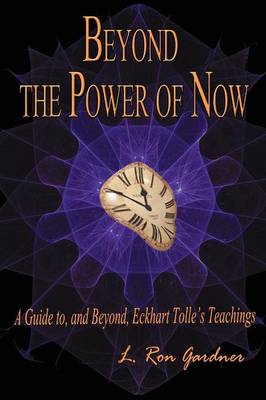 Beyond the Power of Now: A Guide to, and Beyond, Eckhart Tolle's Teachings (Paperback)