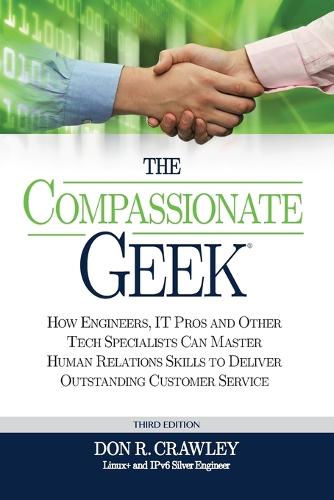 The Compassionate Geek: How Engineers, IT Pros, and Other Tech Specialists Can Master Human Relations Skills to Deliver Outstanding Customer Service (Paperback)