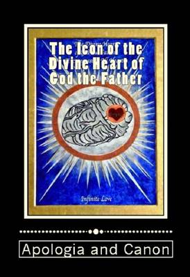 The Icon of the Divine Heart of God the Father: Apologia and Canon (Paperback)